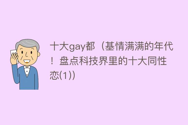 十大gay都（基情满满的年代！盘点科技界里的十大同性恋(1)） 