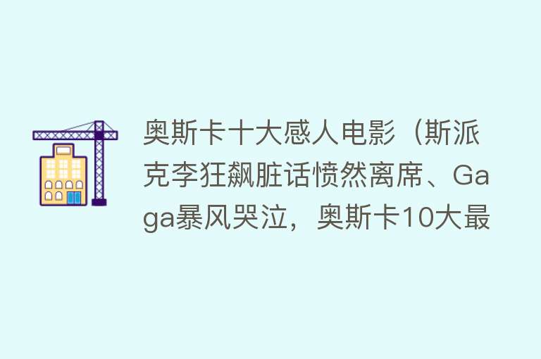 奥斯卡十大感人电影（斯派克李狂飙脏话愤然离席、Gaga暴风哭泣，奥斯卡10大最感人瞬间）