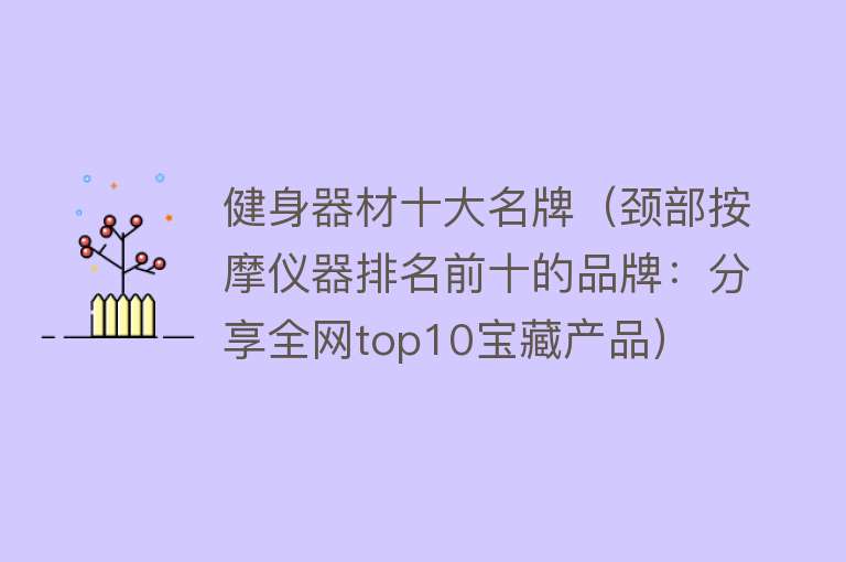 健身器材十大名牌（颈部按摩仪器排名前十的品牌：分享全网top10宝藏产品）