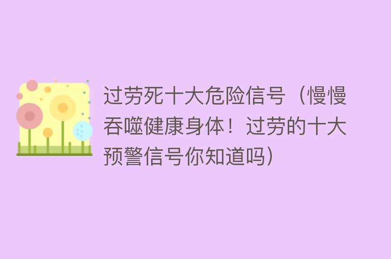 过劳死十大危险信号（慢慢吞噬健康身体！过劳的十大预警信号你知道吗）