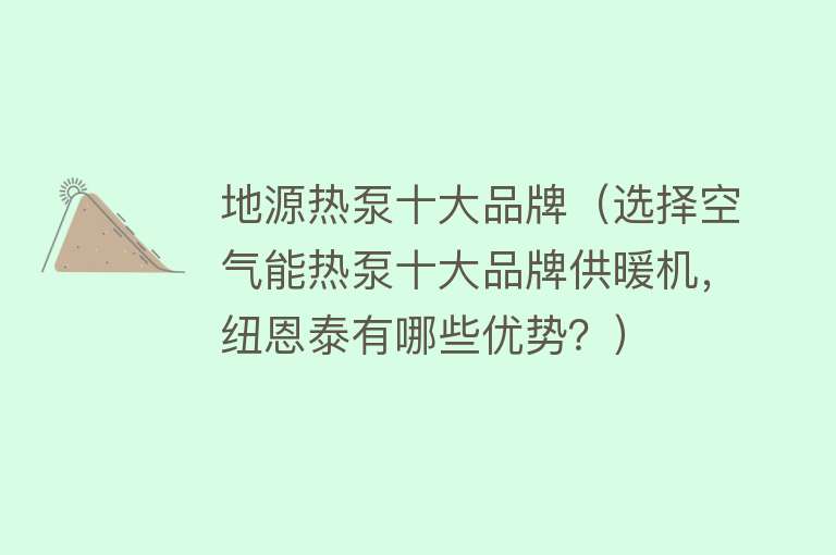 地源热泵十大品牌（选择空气能热泵十大品牌供暖机，纽恩泰有哪些优势？）