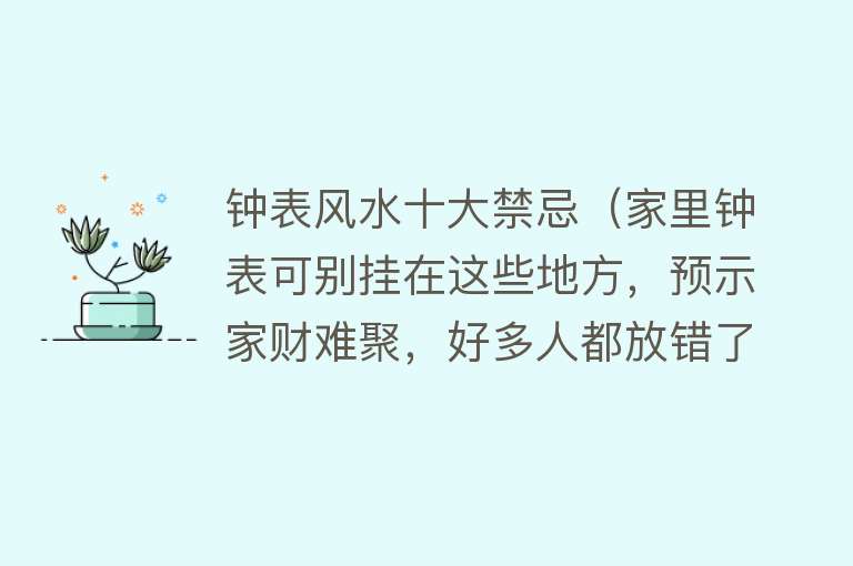 钟表风水十大禁忌（家里钟表可别挂在这些地方，预示家财难聚，好多人都放错了）