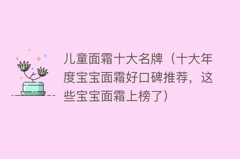 儿童面霜十大名牌（十大年度宝宝面霜好口碑推荐，这些宝宝面霜上榜了） 