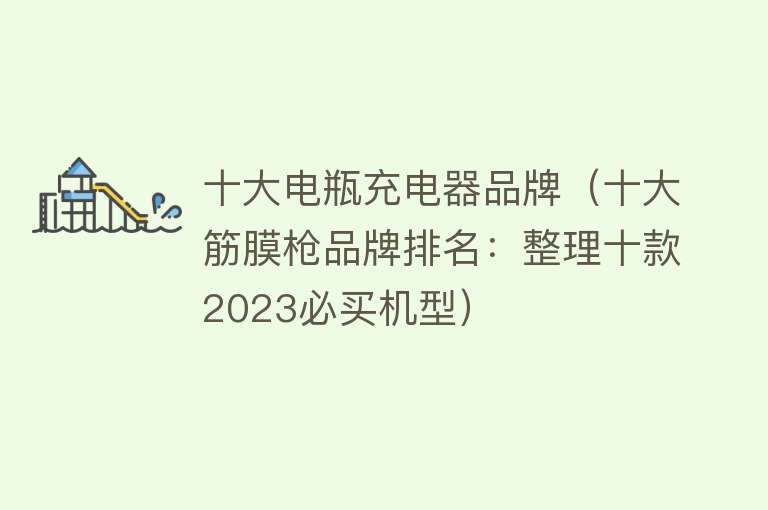 十大电瓶充电器品牌（十大筋膜枪品牌排名：整理十款2023必买机型）