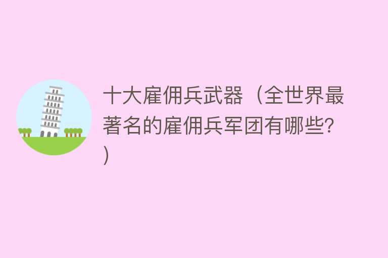 十大雇佣兵武器（全世界最著名的雇佣兵军团有哪些？） 