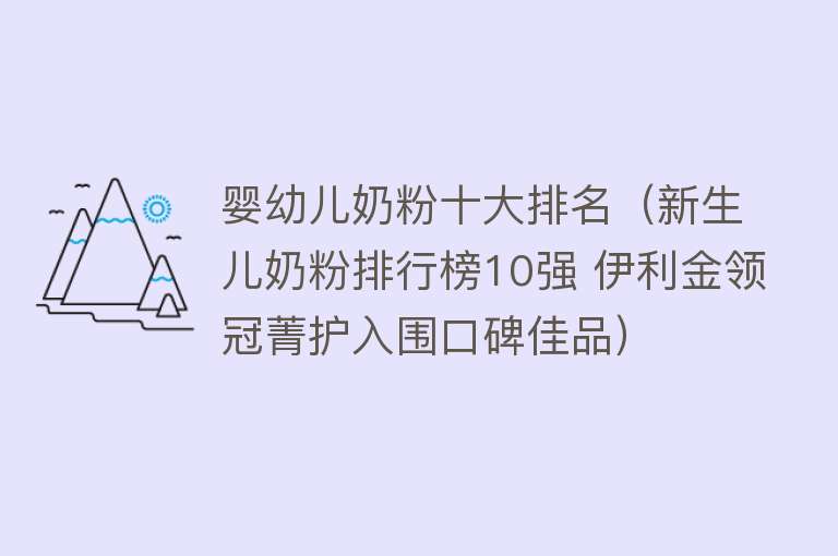 婴幼儿奶粉十大排名（新生儿奶粉排行榜10强 伊利金领冠菁护入围口碑佳品）