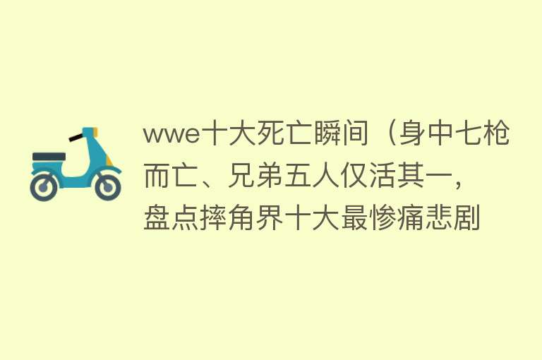 wwe十大死亡瞬间（身中七枪而亡、兄弟五人仅活其一，盘点摔角界十大最惨痛悲剧） 