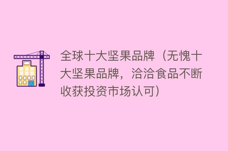 全球十大坚果品牌（无愧十大坚果品牌，洽洽食品不断收获投资市场认可）