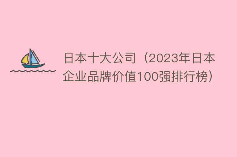 日本十大公司（2023年日本企业品牌价值100强排行榜）