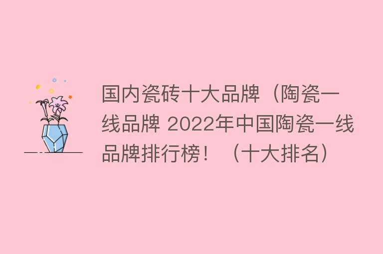 国内瓷砖十大品牌（陶瓷一线品牌 2022年中国陶瓷一线品牌排行榜！（十大排名）） 