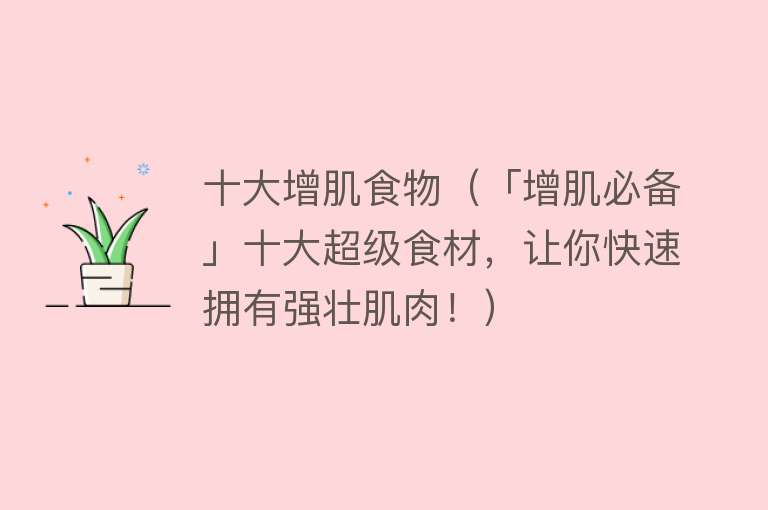 十大增肌食物（「增肌必备」十大超级食材，让你快速拥有强壮肌肉！） 
