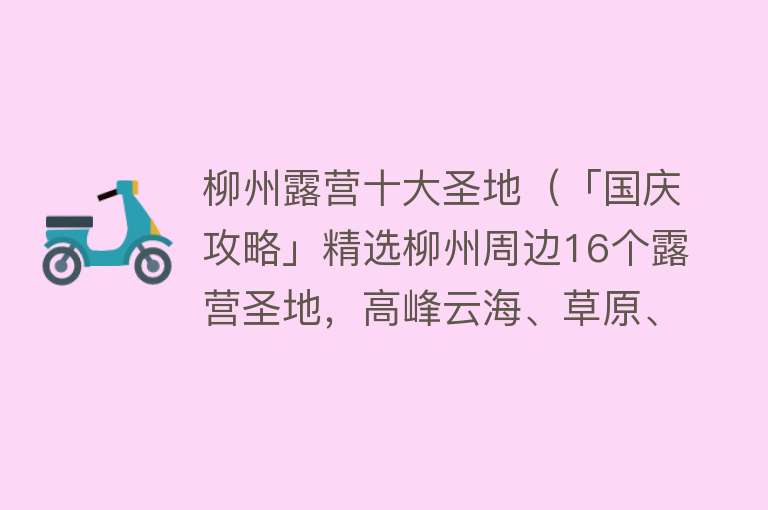 柳州露营十大圣地（「国庆攻略」精选柳州周边16个露营圣地，高峰云海、草原、大海全都有）