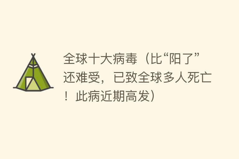 全球十大病毒（比“阳了”还难受，已致全球多人死亡！此病近期高发）