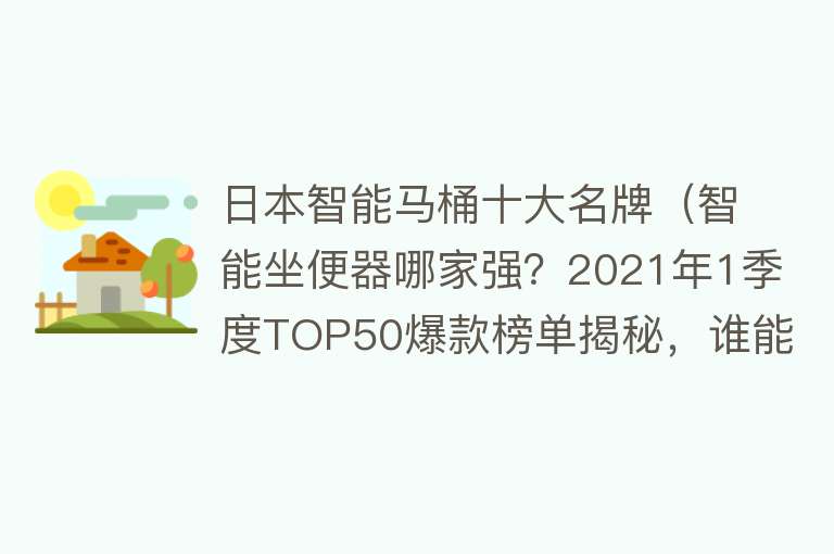 日本智能马桶十大名牌（智能坐便器哪家强？2021年1季度TOP50爆款榜单揭秘，谁能成为王者） 