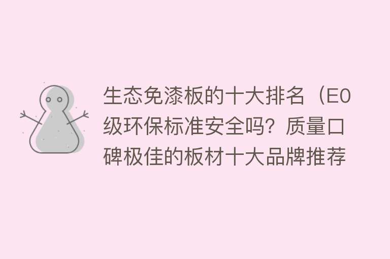 生态免漆板的十大排名（E0级环保标准安全吗？质量口碑极佳的板材十大品牌推荐）