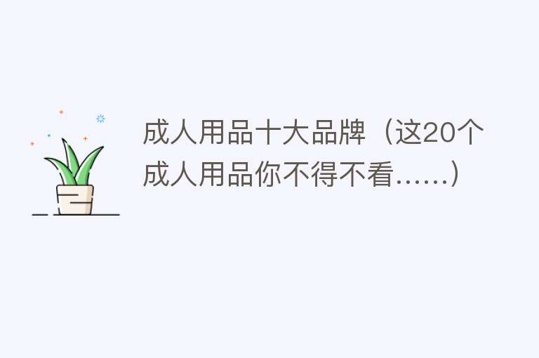 成人用品十大品牌（这20个成人用品你不得不看……）