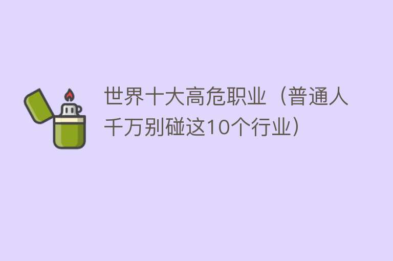 世界十大高危职业（普通人千万别碰这10个行业）