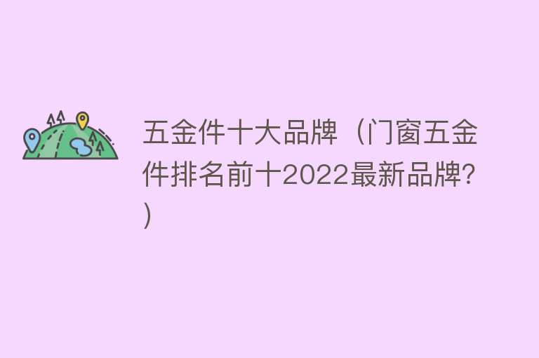 五金件十大品牌（门窗五金件排名前十2022最新品牌？）