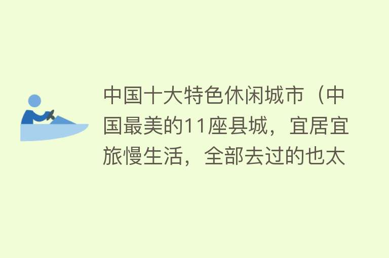 中国十大特色休闲城市（中国最美的11座县城，宜居宜旅慢生活，全部去过的也太幸福了吧）