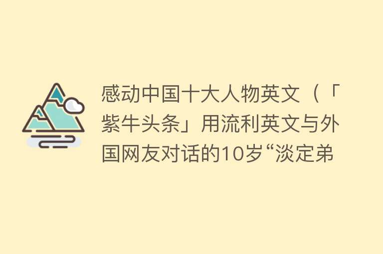 感动中国十大人物英文（「紫牛头条」用流利英文与外国网友对话的10岁“淡定弟”火了，长大后想当翻译官）