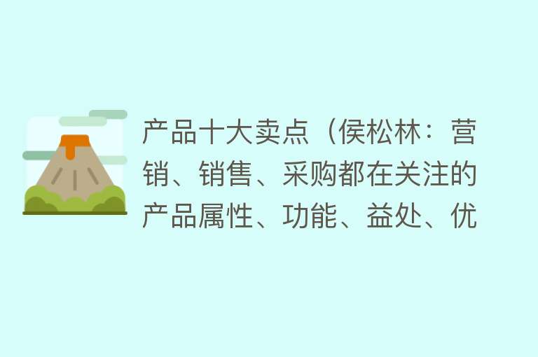 产品十大卖点（侯松林：营销、销售、采购都在关注的产品属性、功能、益处、优势）