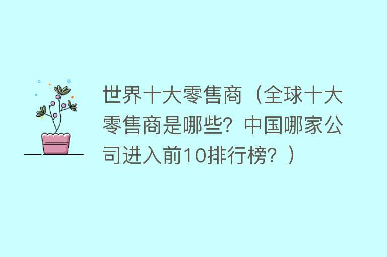 世界十大零售商（全球十大零售商是哪些？中国哪家公司进入前10排行榜？）