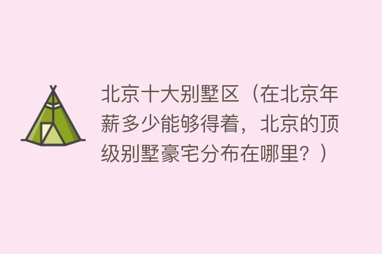 北京十大别墅区（在北京年薪多少能够得着，北京的顶级别墅豪宅分布在哪里？）