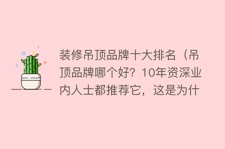 装修吊顶品牌十大排名（吊顶品牌哪个好？10年资深业内人士都推荐它，这是为什么？）