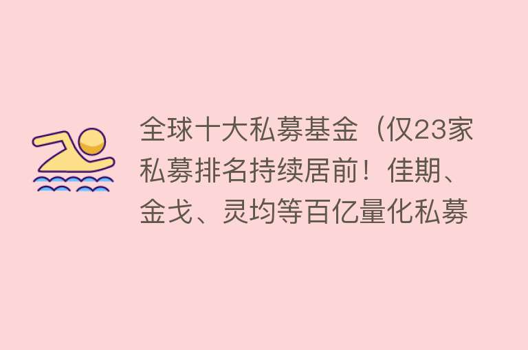 全球十大私募基金（仅23家私募排名持续居前！佳期、金戈、灵均等百亿量化私募在列！） 