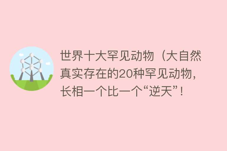 世界十大罕见动物（大自然真实存在的20种罕见动物，长相一个比一个“逆天”！）