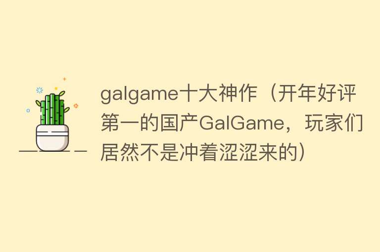 galgame十大神作（开年好评第一的国产GalGame，玩家们居然不是冲着涩涩来的）