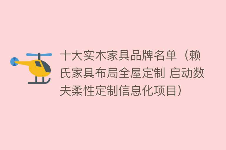 十大实木家具品牌名单（赖氏家具布局全屋定制 启动数夫柔性定制信息化项目）