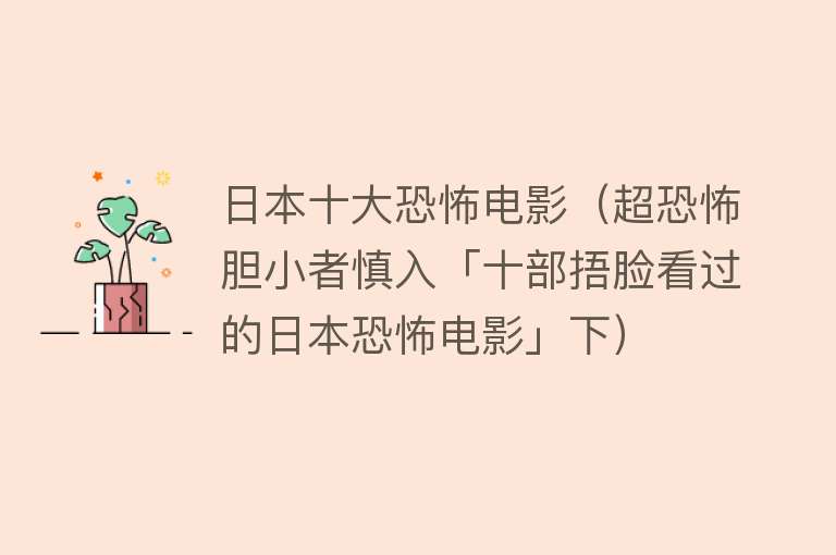 日本十大恐怖电影（超恐怖胆小者慎入「十部捂脸看过的日本恐怖电影」下）