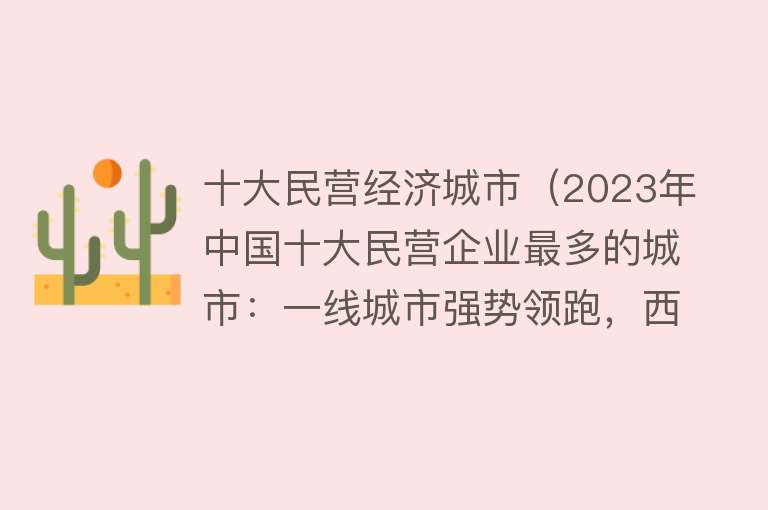 十大民营经济城市（2023年中国十大民营企业最多的城市：一线城市强势领跑，西部崛起）