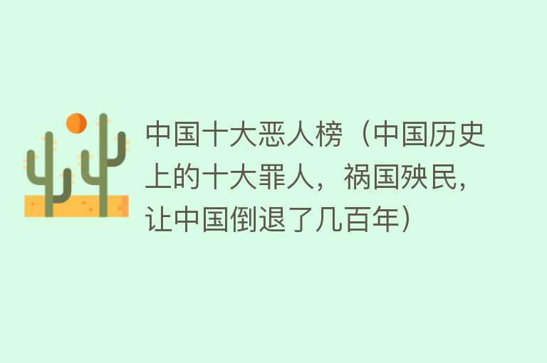 中国十大恶人榜（中国历史上的十大罪人，祸国殃民，让中国倒退了几百年）