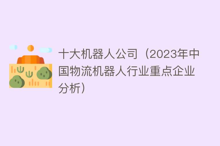 十大机器人公司（2023年中国物流机器人行业重点企业分析） 