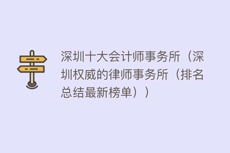 深圳十大会计师事务所（深圳权威的律师事务所（排名总结最新榜单）） 