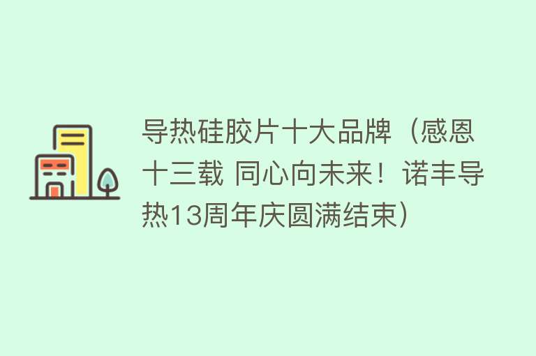 导热硅胶片十大品牌（感恩十三载 同心向未来！诺丰导热13周年庆圆满结束）