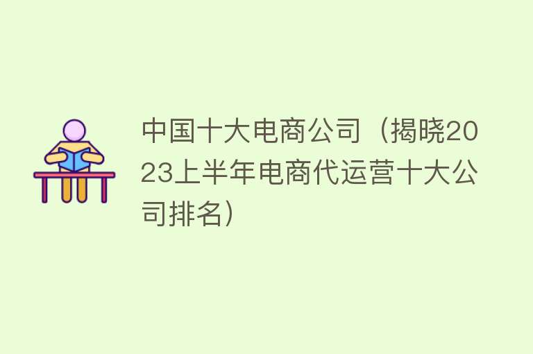 中国十大电商公司（揭晓2023上半年电商代运营十大公司排名）