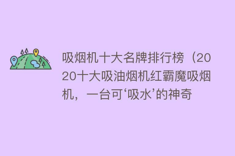 吸烟机十大名牌排行榜（2020十大吸油烟机红霸魔吸烟机，一台可‘吸水’的神奇烟机）