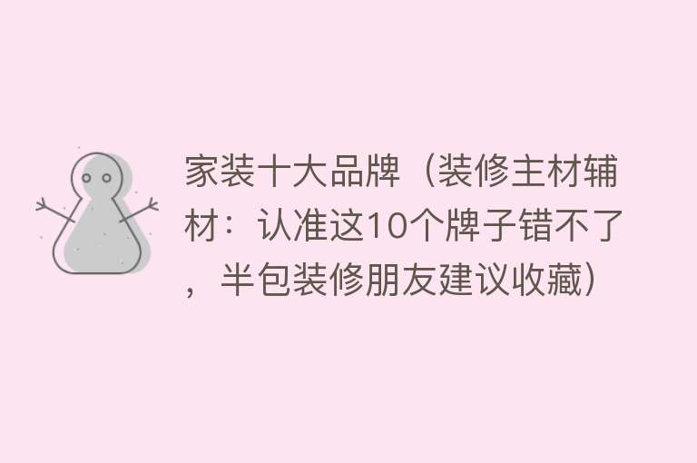 家装十大品牌（装修主材辅材：认准这10个牌子错不了，半包装修朋友建议收藏）