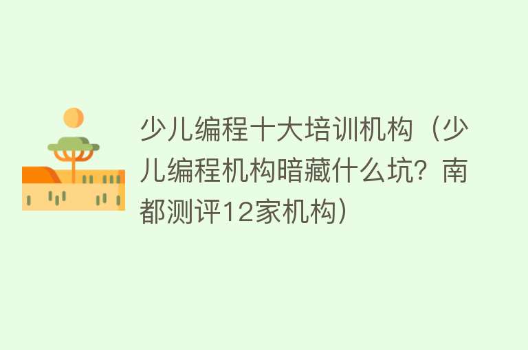 少儿编程十大培训机构（少儿编程机构暗藏什么坑？南都测评12家机构）