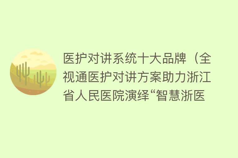 医护对讲系统十大品牌（全视通医护对讲方案助力浙江省人民医院演绎“智慧浙医”新模式） 