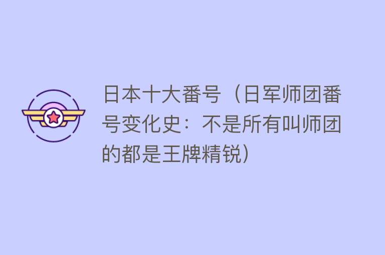 日本十大番号（日军师团番号变化史：不是所有叫师团的都是王牌精锐）