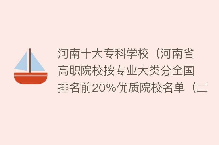 河南十大专科学校（河南省高职院校按专业大类分全国排名前20%优质院校名单（二）全）