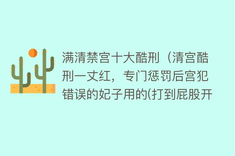 满清禁宫十大酷刑（清宫酷刑一丈红，专门惩罚后宫犯错误的妃子用的(打到屁股开花)）