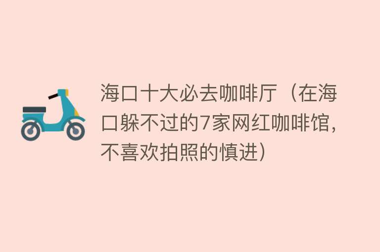 海口十大必去咖啡厅（在海口躲不过的7家网红咖啡馆，不喜欢拍照的慎进）