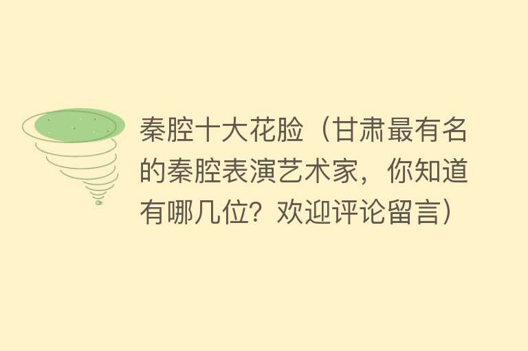 秦腔十大花脸（甘肃最有名的秦腔表演艺术家，你知道有哪几位？欢迎评论留言）