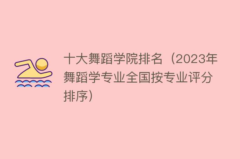 十大舞蹈学院排名（2023年舞蹈学专业全国按专业评分排序） 