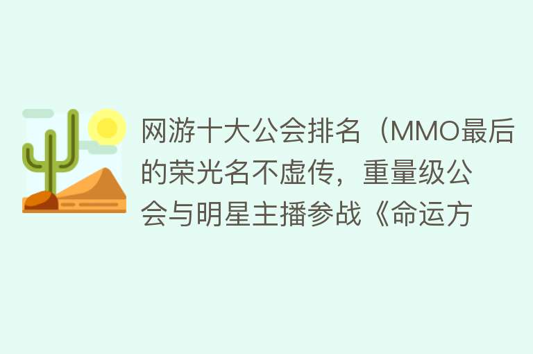 网游十大公会排名（MMO最后的荣光名不虚传，重量级公会与明星主播参战《命运方舟》）